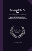 Empires of the Far East: A Study of Japan and of Her Colonial Possessions, of China and Manchuria and of the Political Questions of Eastern Asi