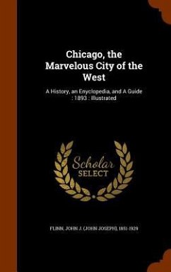 Chicago, the Marvelous City of the West: A History, an Enyclopedia, and A Guide: 1893: Illustrated - Flinn, John J.