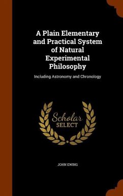 A Plain Elementary and Practical System of Natural Experimental Philosophy: Including Astronomy and Chronology - Ewing, John