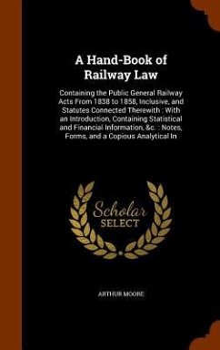 A Hand-Book of Railway Law: Containing the Public General Railway Acts From 1838 to 1858, Inclusive, and Statutes Connected Therewith: With an Int - Moore, Arthur