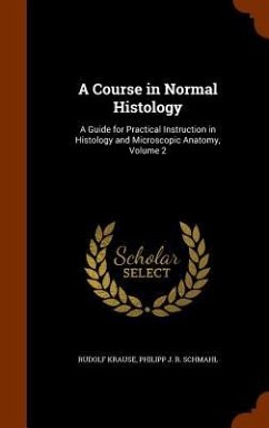 A Course in Normal Histology: A Guide for Practical Instruction in Histology and Microscopic Anatomy, Volume 2 - Krause, Rudolf; Schmahl, Philipp J. R.