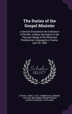 The Duties of the Gospel Minister: A Sermon Preached at the Ordination of the Rev. Andrew Symington to the Pastoral Charge of the Reformed Presbyteria - Cowan, John; Symington, Andrew; Church, Reformed Presbyterian