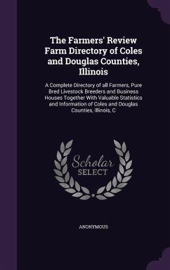 The Farmers' Review Farm Directory of Coles and Douglas Counties, Illinois: A Complete Directory of all Farmers, Pure Bred Livestock Breeders and Busi - Anonymous