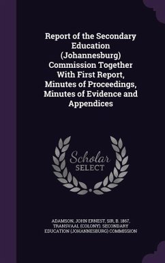 Report of the Secondary Education (Johannesburg) Commission Together With First Report, Minutes of Proceedings, Minutes of Evidence and Appendices - Adamson, John Ernest