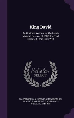 King David: An Oratorio, Written for the Leeds Musical Festival of 1883, the Text Selected From Holy Writ - Macfarren, G. A.; Davenport, F. W.