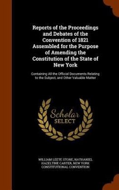 Reports of the Proceedings and Debates of the Convention of 1821 Assembled for the Purpose of Amending the Constitution of the State of New York: Cont - Stone, William Leete; Carter, Nathaniel Hazeltine; Convention, New York Constitutional
