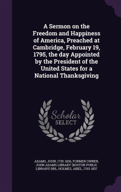 A Sermon on the Freedom and Happiness of America, Preached at Cambridge, February 19, 1795, the day Appointed by the President of the United States for a National Thanksgiving - Adams, John; Holmes, Abiel