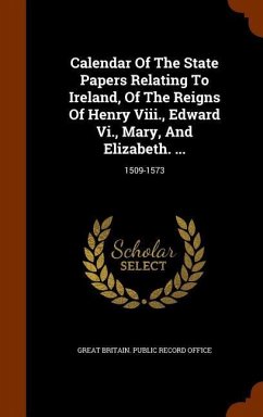 Calendar Of The State Papers Relating To Ireland, Of The Reigns Of Henry Viii., Edward Vi., Mary, And Elizabeth. ...: 1509-1573