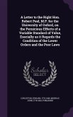 A Letter to the Right Hon. Robert Peel, M.P. for the University of Oxford, on the Pernicious Effects of a Variable Standard of Value, Esecially as it Regards the Condition of the Lower Orders and the Poor Laws