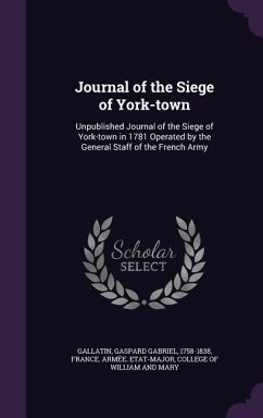 Journal of the Siege of York-town: Unpublished Journal of the Siege of York-town in 1781 Operated by the General Staff of the French Army - Gallatin, Gaspard Gabriel