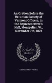 An Oration Before the Re-union Society of Vermont Officers, in the Representative's Hall, Montpelier, Vt., November 7th, 1872