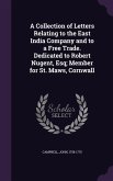 A Collection of Letters Relating to the East India Company and to a Free Trade. Dedicated to Robert Nugent, Esq; Member for St. Maws, Cornwall