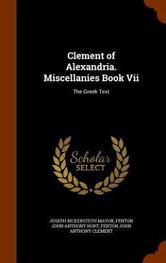 Clement of Alexandria. Miscellanies Book Vii - Mayor, Joseph Bickersteth; Hort, Fenton John Anthony; Clement, Fenton John Anthony