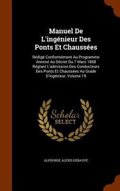 Manuel De L'ingénieur Des Ponts Et Chaussées: Rédigé Conformément Au Programme Annexé Au Décret Du 7 Mars 1868 Réglant L'admission Des Conducteurs Des - Debauve, Alphonse Alexis