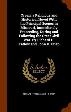 Orpah; a Religious and Historical Novel With the Principal Scenes in Missouri, Immediately Preceeding, During and Following the Great Civil War. By Richard H. Tatlow and John D. Crisp - Tatlow, Richard H; Crisp, John D