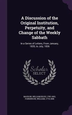 A Discussion of the Original Institution, Perpetuity, and Change of the Weekly Sabbath - Maxson, William Bliss; Parkinson, William