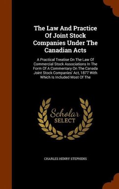 The Law And Practice Of Joint Stock Companies Under The Canadian Acts: A Practical Treatise On The Law Of Commercial Stock Associations In The Form Of - Stephens, Charles Henry