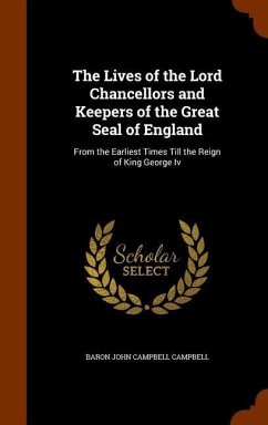 The Lives of the Lord Chancellors and Keepers of the Great Seal of England: From the Earliest Times Till the Reign of King George Iv - Campbell, Baron John Campbell