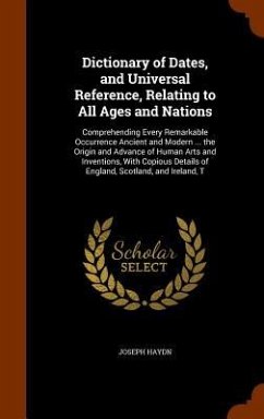 Dictionary of Dates, and Universal Reference, Relating to All Ages and Nations: Comprehending Every Remarkable Occurrence Ancient and Modern ... the O - Haydn, Joseph