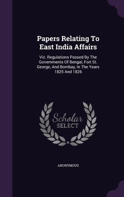 Papers Relating To East India Affairs: Viz. Regulations Passed By The Governments Of Bengal, Fort St. George, And Bombay, In The Years 1825 And 1826 - Anonymous