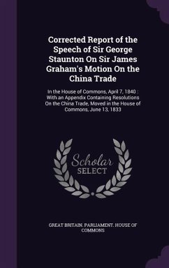 Corrected Report of the Speech of Sir George Staunton On Sir James Graham's Motion On the China Trade