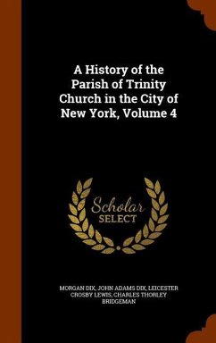 A History of the Parish of Trinity Church in the City of New York, Volume 4 - Dix, Morgan; Dix, John Adams; Lewis, Leicester Crosby