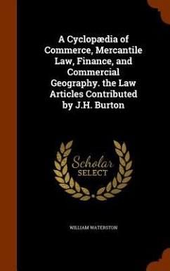 A Cyclopædia of Commerce, Mercantile Law, Finance, and Commercial Geography. the Law Articles Contributed by J.H. Burton - Waterston, William