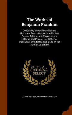 The Works of Benjamin Franklin: Containing Several Political and Historical Tracts Not Included in Any Former Edition, and Many Letters, Official and - Sparks, Jared; Franklin, Benjamin