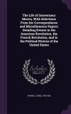 The Life of Gouverneur Morris, With Selections From his Correspondence and Miscellaneous Papers; Detailing Events in the American Revolution, the French Revolution, and in the Political History of the United States