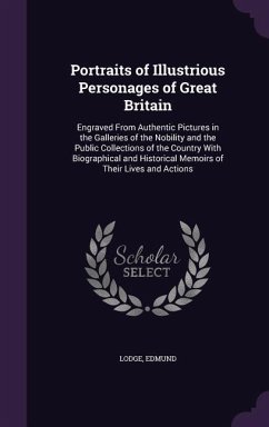Portraits of Illustrious Personages of Great Britain: Engraved From Authentic Pictures in the Galleries of the Nobility and the Public Collections of - Lodge, Edmund