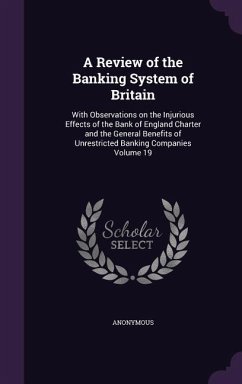 A Review of the Banking System of Britain: With Observations on the Injurious Effects of the Bank of England Charter and the General Benefits of Unr - Anonymous