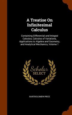 A Treatise On Infinitesimal Calculus: Containing Differential and Integral Calculus, Calculus of Variations, Applications to Algebra and Geometry, and - Price, Bartholomew