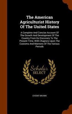 The American Agriculturist History Of The United States: A Complete And Concise Account Of The Growth And Development Of The Country From Its Discover - Brown, Everit