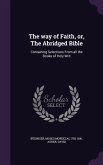 The way of Faith, or, The Abridged Bible: Containing Selections From all the Books of Holy Writ