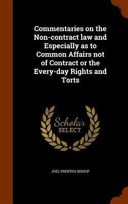 Commentaries on the Non-contract law and Especially as to Common Affairs not of Contract or the Every-day Rights and Torts Commentaries on the Non-contract law and Especially as to Common Affairs not of Contract or the Every-day Rights and Torts