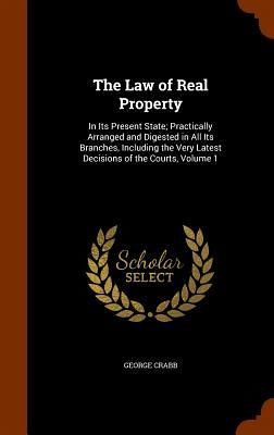 The Law of Real Property: In Its Present State; Practically Arranged and Digested in All Its Branches, Including the Very Latest Decisions of th The Law of Real Property: In Its Present State; Practically Arranged and Digested in All Its Branches, Including the Very Latest Decisions of th
