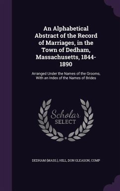 An Alphabetical Abstract of the Record of Marriages, in the Town of Dedham, Massachusetts, 1844-1890 - Dedham, Dedham; Hill, Don Gleason