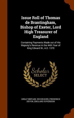 Issue Roll of Thomas de Brantingham, Bishop of Exeter, Lord High Treasurer of England: Containing Payments Made out of His Majesty's Revenue in the 44 - Exchequer, Great Britain; Devon, Frederick; Sovereign, England