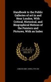 Handbook to the Public Galleries of art in and Near London, With Critical, Historical, and Biographical Notices of the Painters and Pictures, With an Index