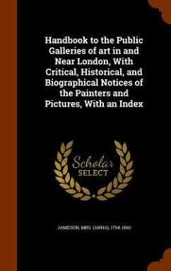 Handbook to the Public Galleries of art in and Near London, With Critical, Historical, and Biographical Notices of the Painters and Pictures, With an Index - Jameson