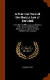 A Practical View of the Statute Law of Scotland: From the Year Mccccxxiv, to the Close of the Session of Parliament Mdcccxxvii, in a Series of Titles,