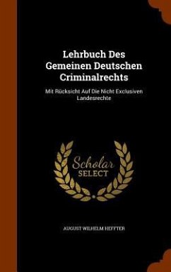 Lehrbuch Des Gemeinen Deutschen Criminalrechts: Mit Rücksicht Auf Die Nicht Exclusiven Landesrechte - Heffter, August Wilhelm