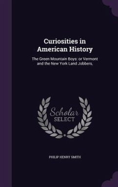 Curiosities in American History: The Green Mountain Boys: or Vermont and the New York Land Jobbers, - Smith, Philip Henry