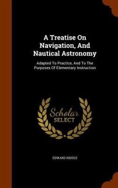A Treatise On Navigation, And Nautical Astronomy: Adapted To Practice, And To The Purposes Of Elementary Instruction - Riddle, Edward
