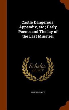 Castle Dangerous, Appendix, etc.; Early Poems and The lay of the Last Minstrel - Scott, Walter