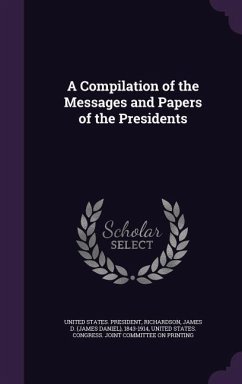 A Compilation of the Messages and Papers of the Presidents - Richardson, James D.