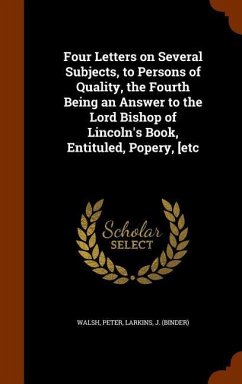 Four Letters on Several Subjects, to Persons of Quality, the Fourth Being an Answer to the Lord Bishop of Lincoln's Book, Entituled, Popery, [etc - Walsh, Peter; Larkins, J.