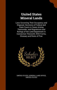 United States Mineral Lands: Laws Governing Their Occupancy and Disposal; Decisions of Federal and State Courts in Cases Arising Thereunder; and Re