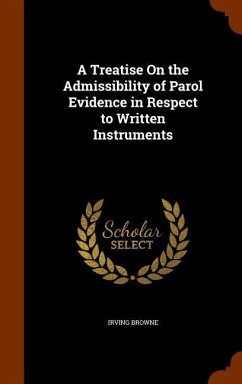 A Treatise On the Admissibility of Parol Evidence in Respect to Written Instruments - Browne, Irving