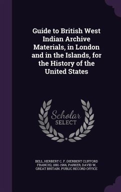 Guide to British West Indian Archive Materials, in London and in the Islands, for the History of the United States - Bell, Herbert C. F. 1881-1966; Parker, David W.